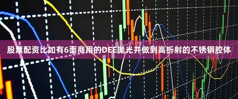 股票配资比如有6面商用的DEE抛光并做到高折射的不锈钢腔体