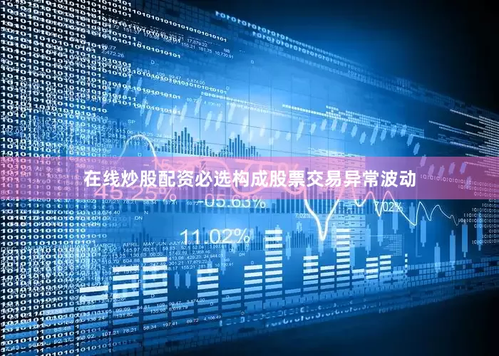 在线炒股配资必选构成股票交易异常波动