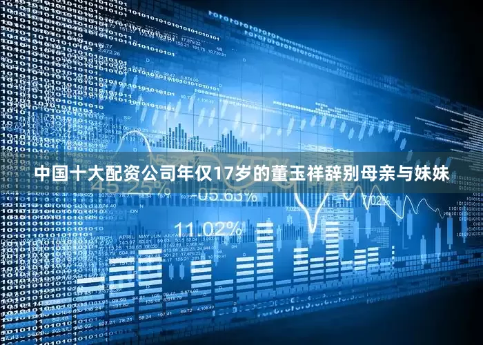 中国十大配资公司年仅17岁的董玉祥辞别母亲与妹妹