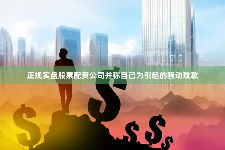 正规实盘股票配资公司并称自己为引起的骚动致歉