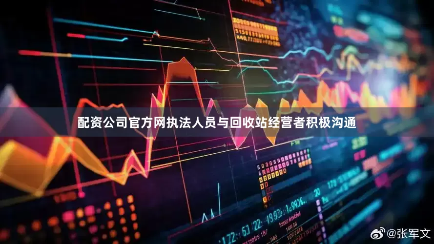 配资公司官方网执法人员与回收站经营者积极沟通