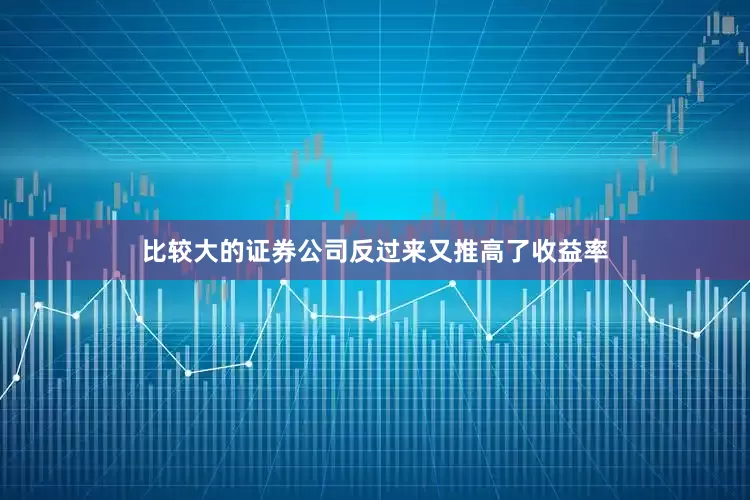 比较大的证券公司反过来又推高了收益率
