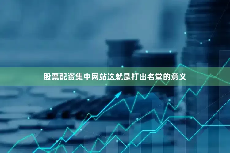 股票配资集中网站这就是打出名堂的意义
