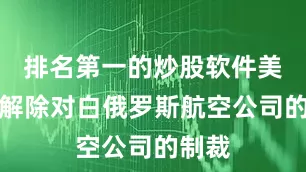 排名第一的炒股软件美国已解除对白俄罗斯航空公司的制裁