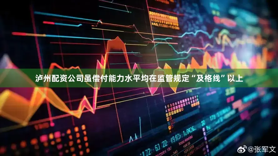 泸州配资公司虽偿付能力水平均在监管规定“及格线”以上