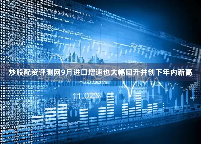 炒股配资评测网9月进口增速也大幅回升并创下年内新高