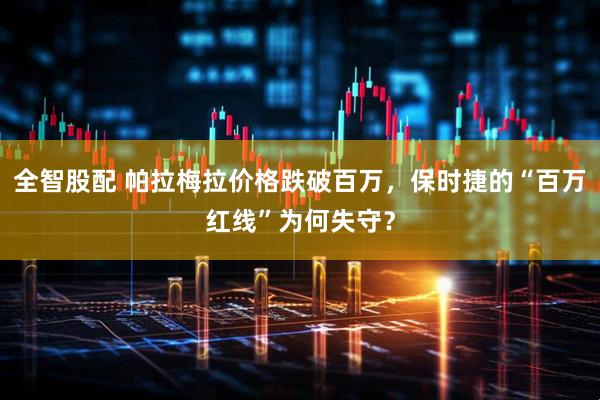 全智股配 帕拉梅拉价格跌破百万，保时捷的“百万红线”为何失守？